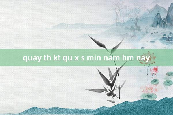 quay th kt qu x s min nam hm nay