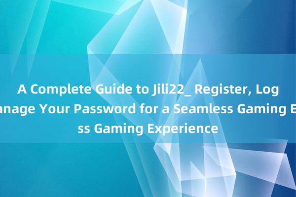 A Complete Guide to Jili22_ Register, Login, and Manage Your Password for a Seamless Gaming Experience