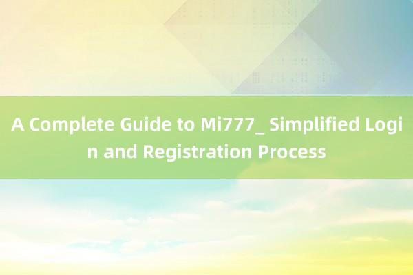 A Complete Guide to Mi777_ Simplified Login and Registration Process