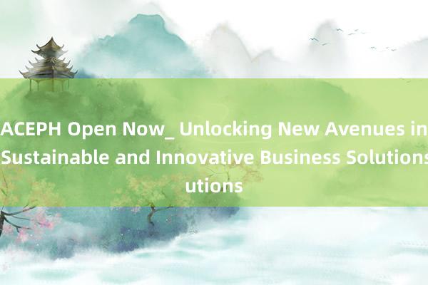 ACEPH Open Now_ Unlocking New Avenues in Sustainable and Innovative Business Solutions