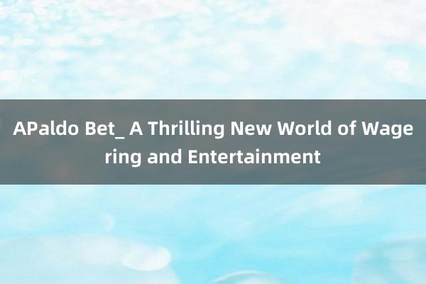 APaldo Bet_ A Thrilling New World of Wagering and Entertainment