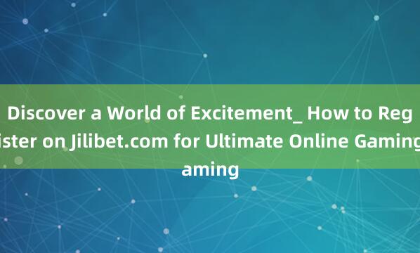 Discover a World of Excitement_ How to Register on Jilibet.com for Ultimate Online Gaming