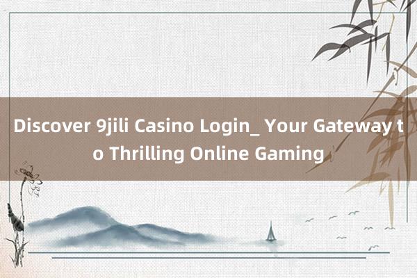 Discover 9jili Casino Login_ Your Gateway to Thrilling Online Gaming