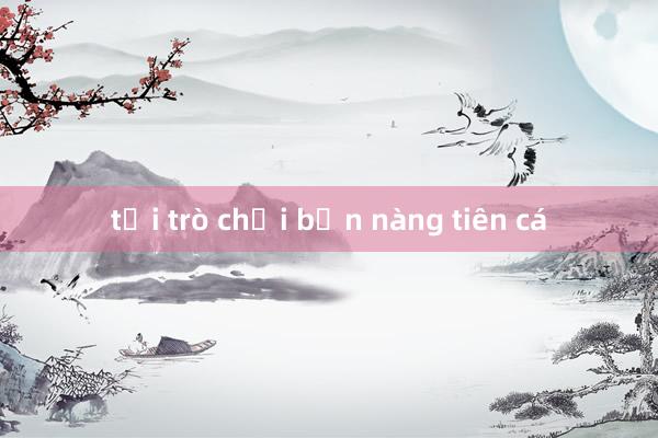 tải trò chơi bắn nàng tiên cá