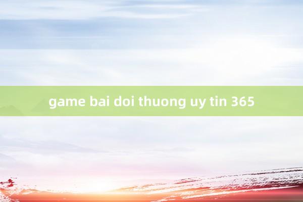 game bai doi thuong uy tin 365