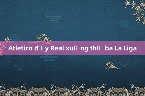 Atletico đẩy Real xuống thứ ba La Liga