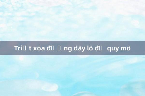 Triệt xóa đường dây lô đề quy mô