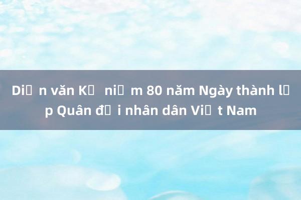 Diễn văn Kỷ niệm 80 năm Ngày thành lập Quân đội nhân dân Việt Nam