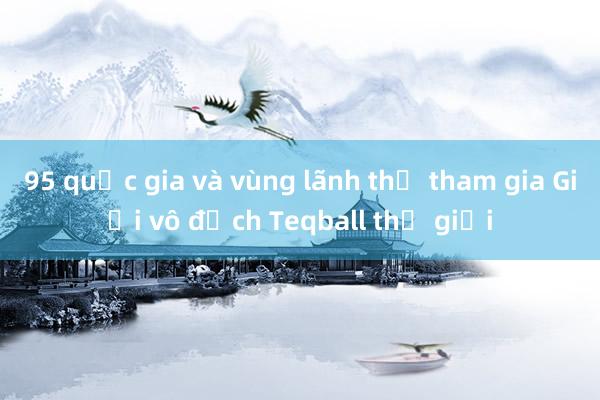 95 quốc gia và vùng lãnh thổ tham gia Giải vô địch Teqball thế giới