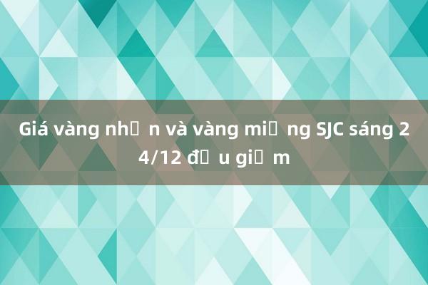 Giá vàng nhẫn và vàng miếng SJC sáng 24/12 đều giảm