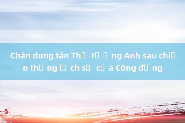 Chân dung tân Thủ tướng Anh sau chiến thắng lịch sử của Công đảng