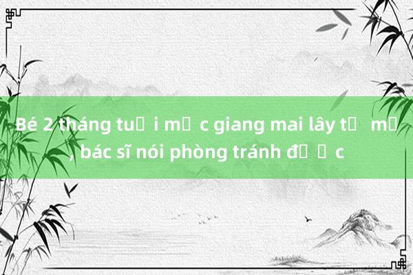 Bé 2 tháng tuổi mắc giang mai lây từ mẹ， bác sĩ nói phòng tránh được