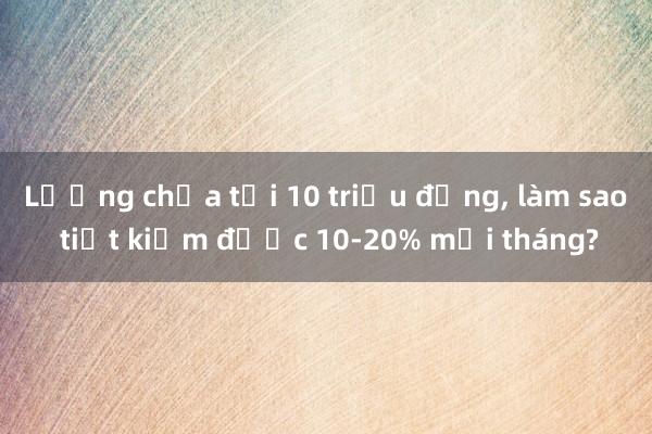 Lương chưa tới 10 triệu đồng， làm sao tiết kiệm được 10-20% mỗi tháng?