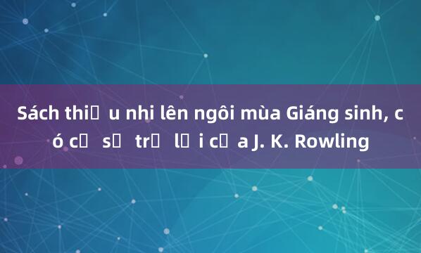 Sách thiếu nhi lên ngôi mùa Giáng sinh， có cả sự trở lại của J. K. Rowling