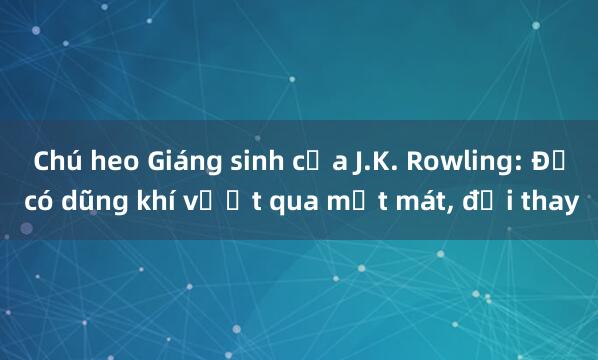 Chú heo Giáng sinh của J.K. Rowling: Để có dũng khí vượt qua mất mát， đổi thay