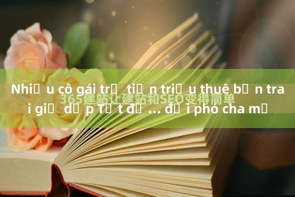 Nhiều cô gái trả tiền triệu thuê bạn trai giả dịp Tết để... đối phó cha mẹ