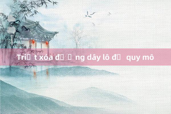 Triệt xóa đường dây lô đề quy mô