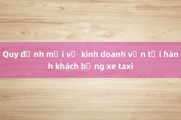 Quy định mới về kinh doanh vận tải hành khách bằng xe taxi