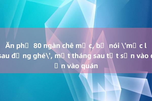 Ăn phở 80 ngàn chê mắc， bị nói 'mắc lần sau đừng ghé'， một tháng sau tạt sơn vào quán