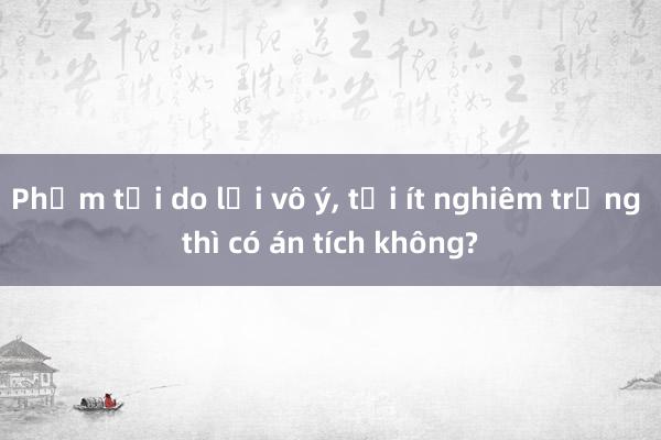 Phạm tội do lỗi vô ý， tội ít nghiêm trọng thì có án tích không?