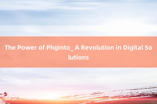 The Power of Phginto_ A Revolution in Digital Solutions