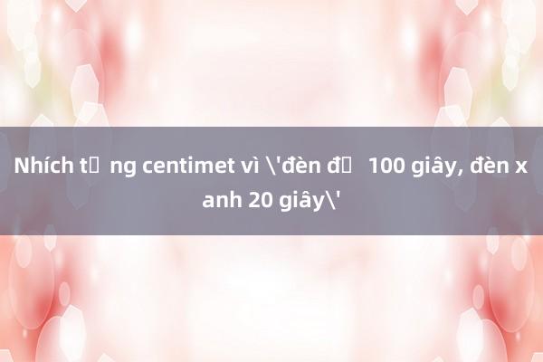 Nhích từng centimet vì 'đèn đỏ 100 giây, đèn xanh 20 giây'